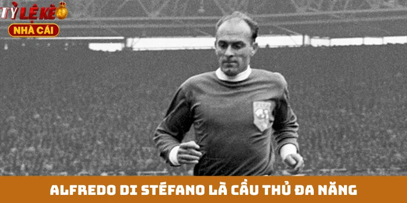 Alfredo Di Stéfano là cầu thủ đa năng