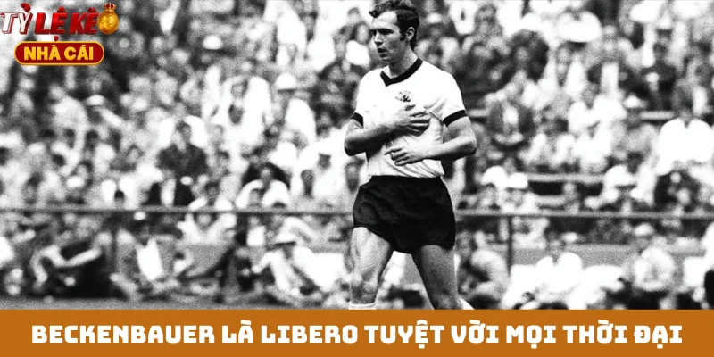 Beckenbauer là libero tuyệt vời mọi thời đại