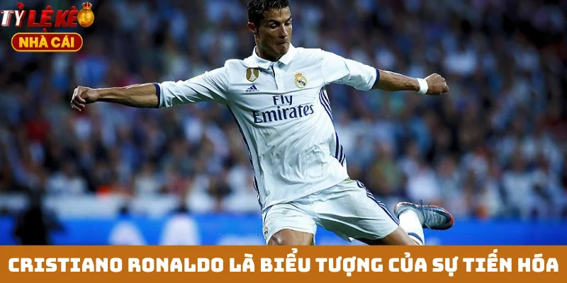 Cristiano Ronaldo là biểu tượng của sự tiến hóa