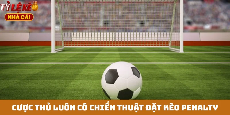 Cược thủ luôn có chiến thuật đặt kèo penalty