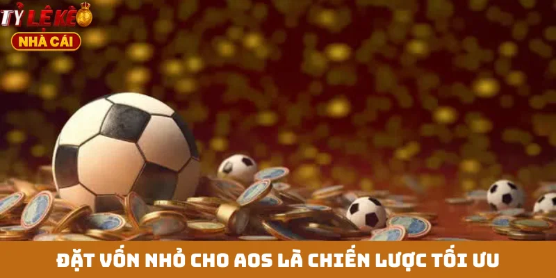 Đặt vốn nhỏ cho AOS là chiến lược tối ưu