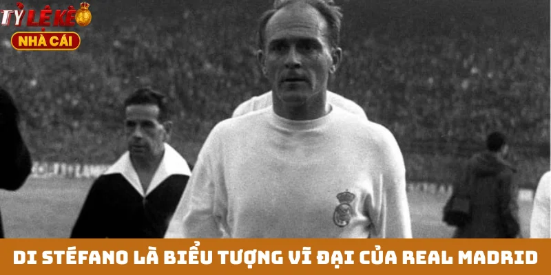 Di Stéfano là biểu tượng vĩ đại của Real Madrid