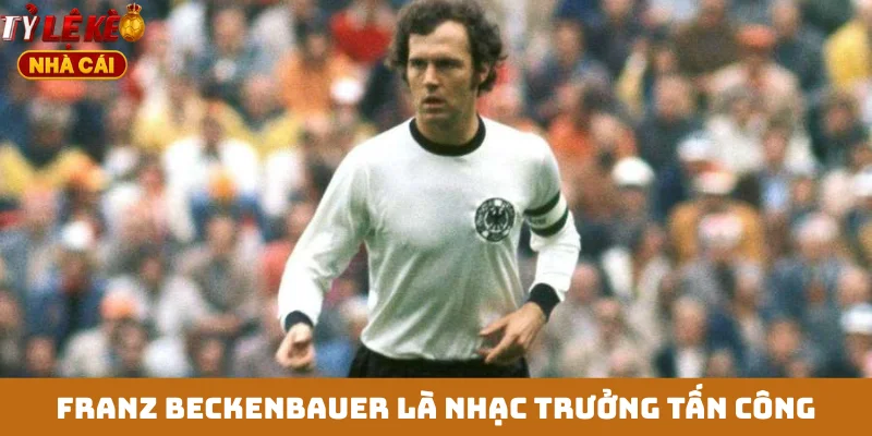 Franz Beckenbauer là nhạc trưởng tấn công