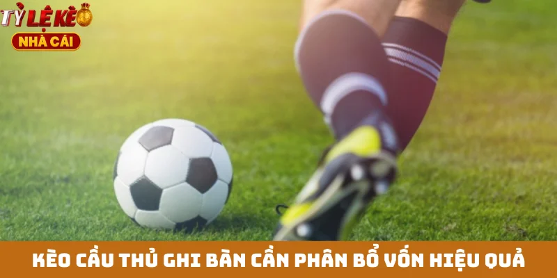 Kèo cầu thủ ghi bàn cần phân bổ vốn hiệu quả