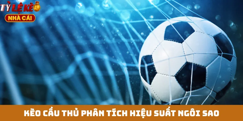 Kèo cầu thủ phân tích hiệu suất ngôi sao