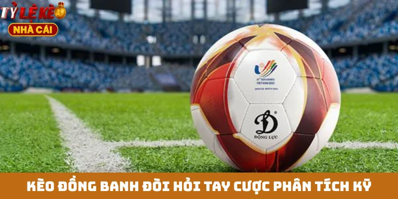 Kèo đồng banh đòi hỏi tay cược phân tích kỹ