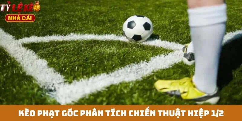 Kèo phạt góc phân tích chiến thuật hiệp 1/2