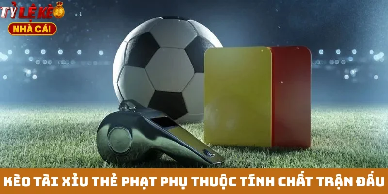 Kèo tài xỉu thẻ phạt phụ thuộc tính chất trận đấu