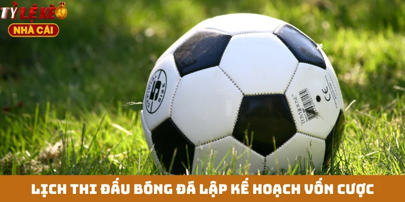 Lịch thi đấu bóng đá lập kế hoạch vốn cược