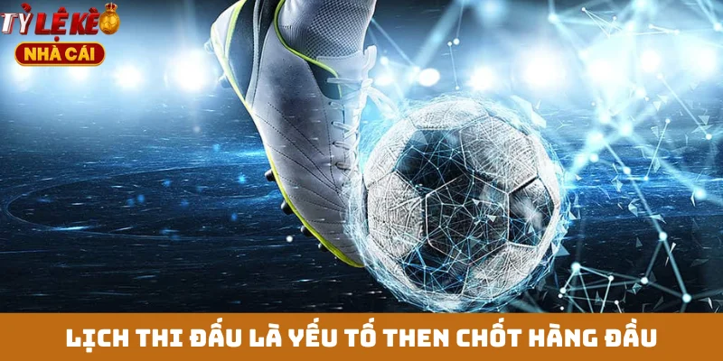 Lịch thi đấu là yếu tố then chốt hàng đầu