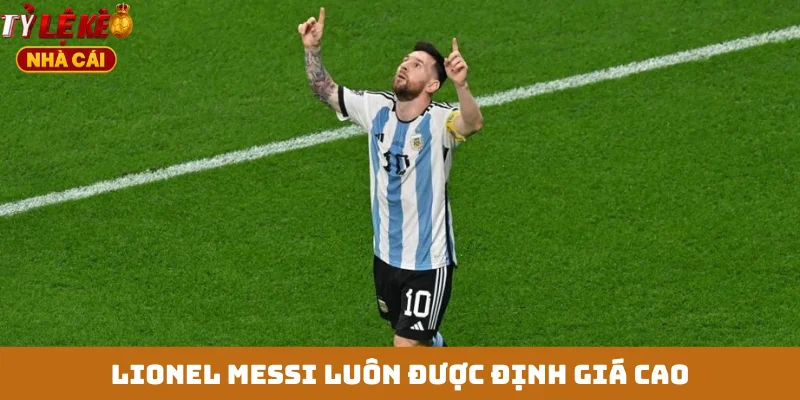 Lionel Messi luôn được định giá cao