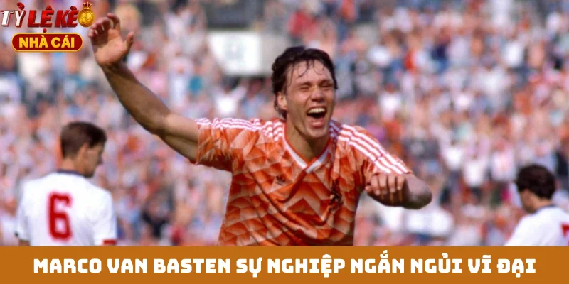 Marco Van Basten sự nghiệp ngắn ngủi vĩ đại