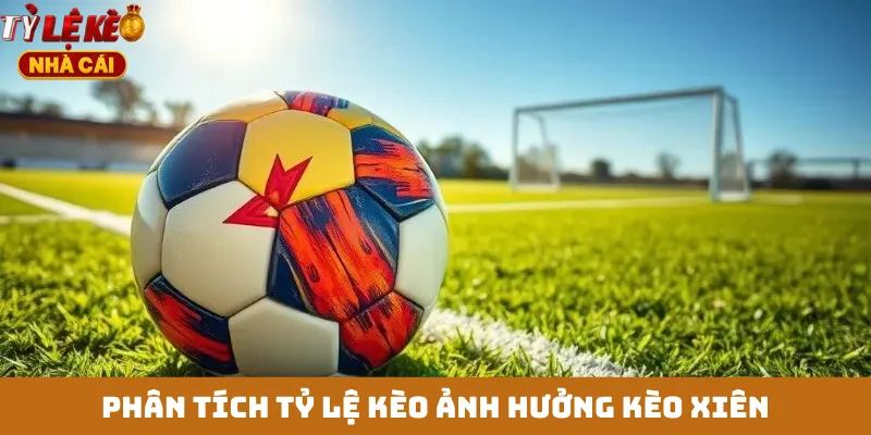 Phân tích tỷ lệ kèo ảnh hưởng kèo xiên