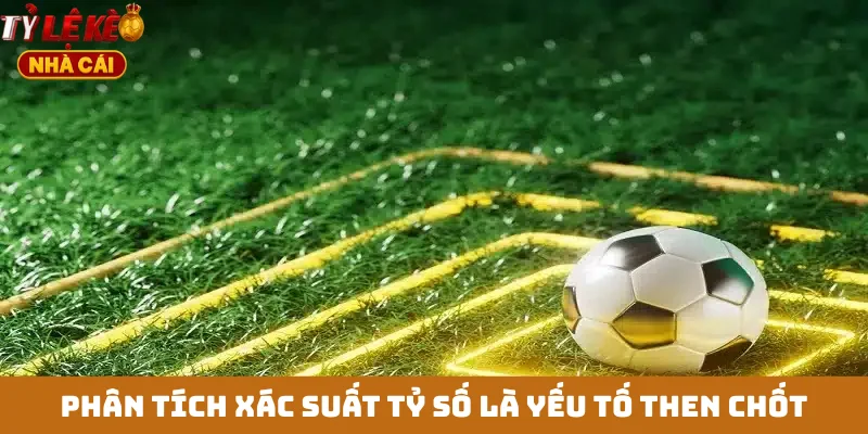 Phân tích xác suất tỷ số là yếu tố then chốt