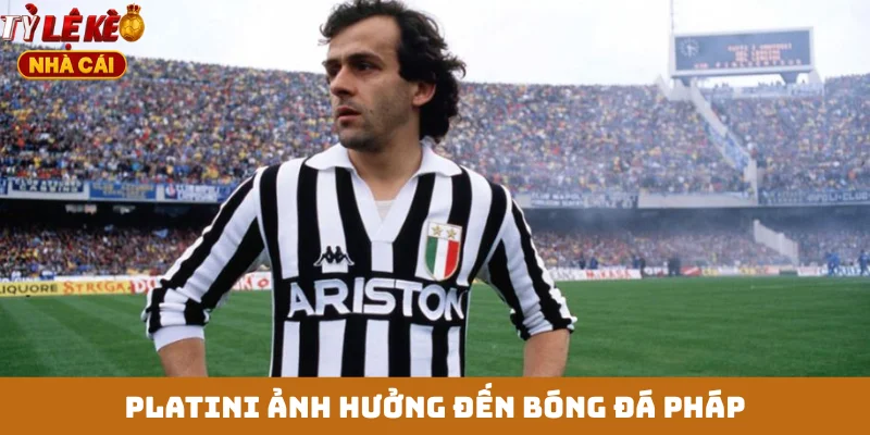 Platini ảnh hưởng đến bóng đá Pháp