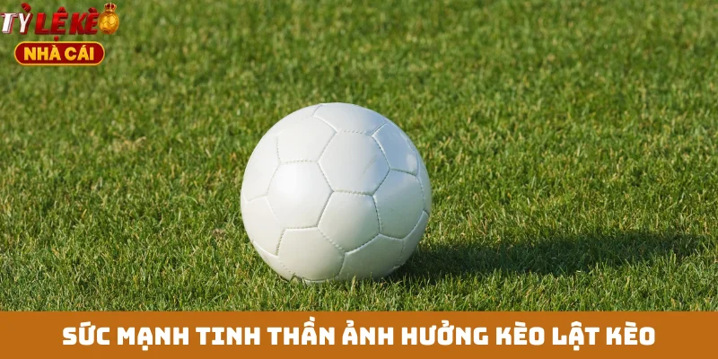 Sức mạnh tinh thần ảnh hưởng kèo lật kèo