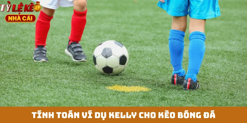 Tính toán ví dụ Kelly cho kèo bóng đá