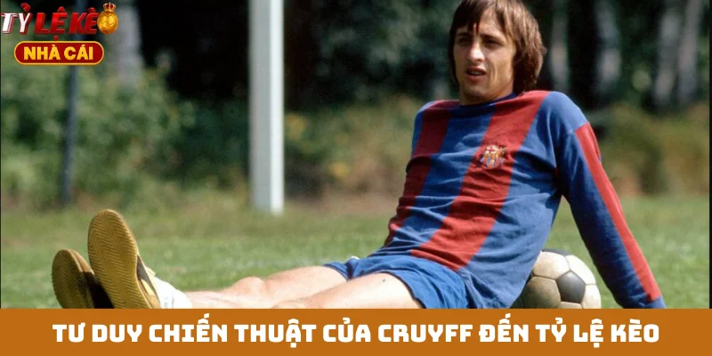 Tư duy chiến thuật của Cruyff đến tỷ lệ kèo