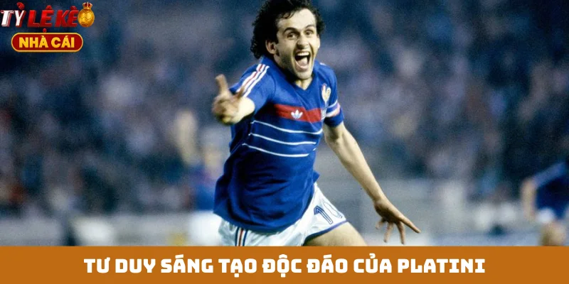 Tư duy sáng tạo độc đáo của Platini