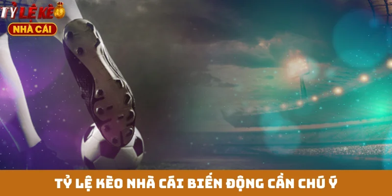 Tỷ lệ kèo nhà cái biến động cần chú ý