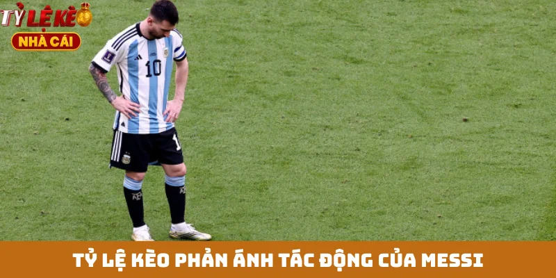 Tỷ lệ kèo phản ánh tác động của Messi