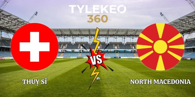 Soi Kèo Thuỵ Sĩ vs North Macedonia 01h45 07/10 UEFA Nations League
